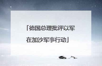 德国总理批评以军在加沙军事行动
