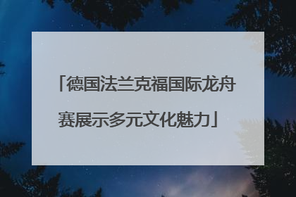 德国法兰克福国际龙舟赛展示多元文化魅力