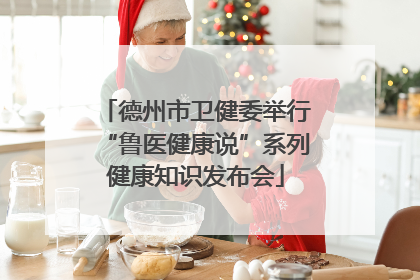 德州市卫健委举行“鲁医健康说”系列健康知识发布会
