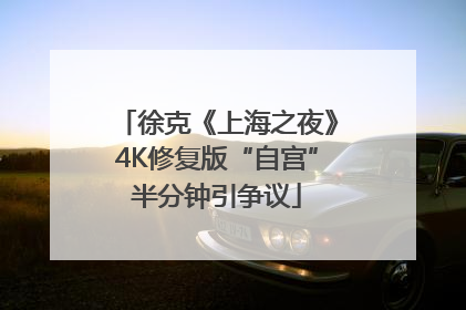 徐克《上海之夜》4K修复版“自宫”半分钟引争议
