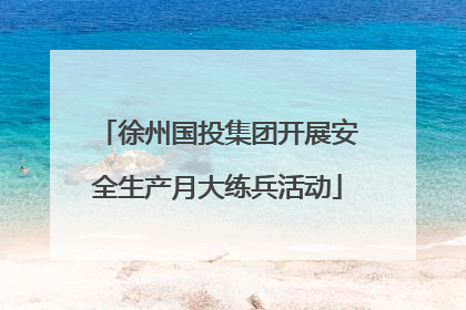 徐州国投集团开展安全生产月大练兵活动