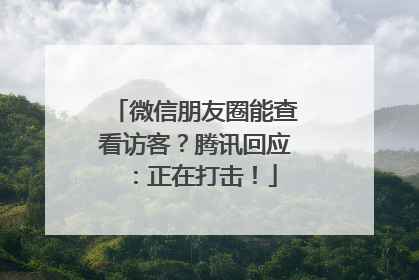 微信朋友圈能查看访客？腾讯回应：正在打击！