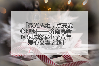 微光成炬，点亮爱心地图——济南高新区东城逸家小学八年爱心义卖之路