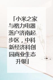 小米之家与格力电器落户济南起步区，中科新经济科创园商业生态升级