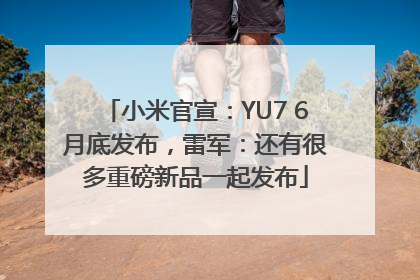 小米官宣：YU7 6月底发布，雷军：还有很多重磅新品一起发布
