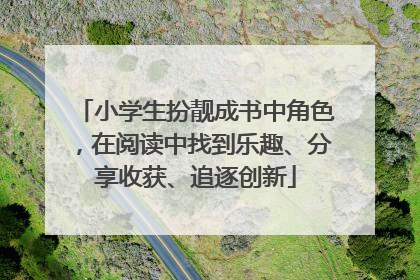 小学生扮靓成书中角色，在阅读中找到乐趣、分享收获、追逐创新