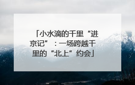小水滴的千里“进京记”：一场跨越千里的“北上”约会