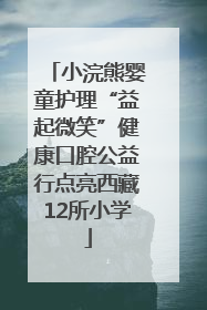小浣熊婴童护理“益起微笑”健康口腔公益行点亮西藏12所小学