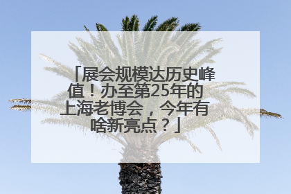 展会规模达历史峰值！办至第25年的上海老博会，今年有啥新亮点？