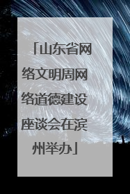 山东省网络文明周网络道德建设座谈会在滨州举办