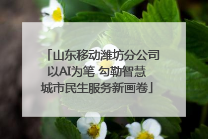 山东移动潍坊分公司以AI为笔 勾勒智慧城市民生服务新画卷