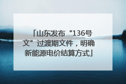 山东发布“136号文”过渡期文件，明确新能源电价结算方式