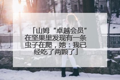 山姆“卓越会员”在坚果里发现有一条虫子在爬，她：我已经吃了两颗了