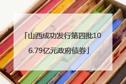 山西成功发行第四批106.79亿元政府债券