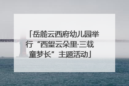 岳麓云西府幼儿园举行“西望云朵里·三载童梦长”主题活动