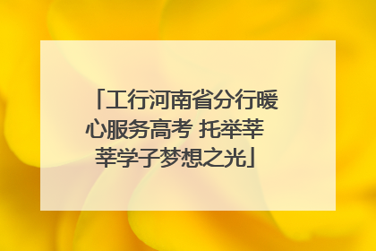 工行河南省分行暖心服务高考 托举莘莘学子梦想之光