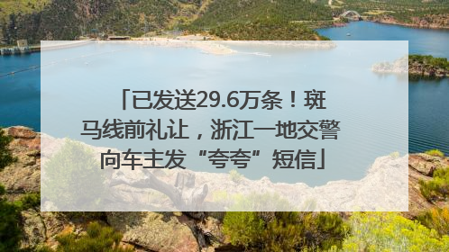 已发送29.6万条！斑马线前礼让，浙江一地交警向车主发“夸夸”短信