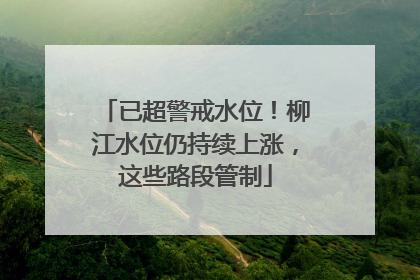 已超警戒水位！柳江水位仍持续上涨，这些路段管制