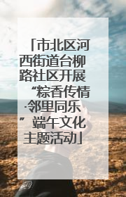 市北区河西街道台柳路社区开展“粽香传情·邻里同乐”端午文化主题活动