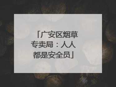 广安区烟草专卖局：人人都是安全员