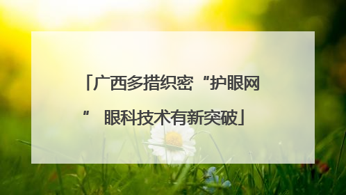 广西多措织密“护眼网” 眼科技术有新突破