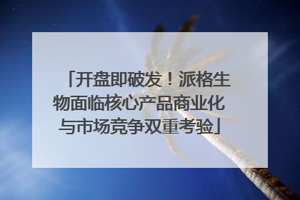 开盘即破发！派格生物面临核心产品商业化与市场竞争双重考验