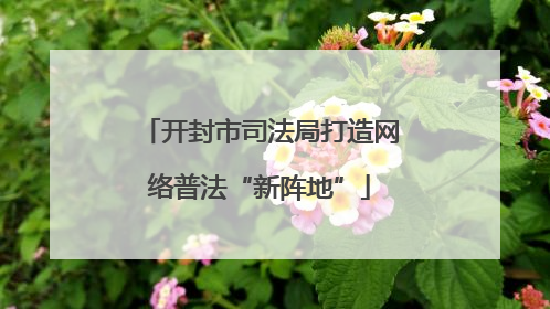 开封市司法局打造网络普法“新阵地”