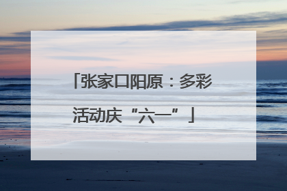 张家口阳原：多彩活动庆“六一”