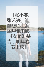 张小斐、张艺兴、迪丽热巴主演周星驰电影《女足》杀青，明年春节上映