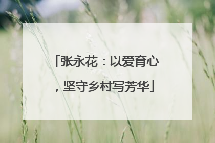 张永花：以爱育心，坚守乡村写芳华