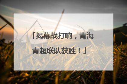 揭幕战打响，青海青超联队获胜！