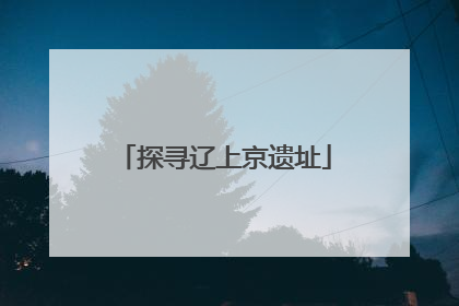 探寻辽上京遗址
