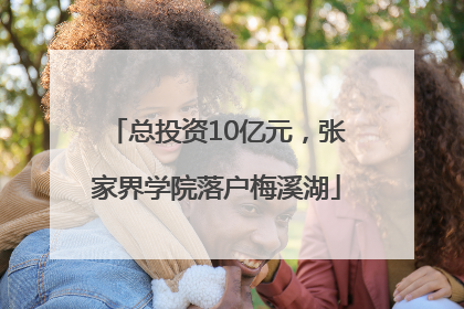 总投资10亿元，张家界学院落户梅溪湖