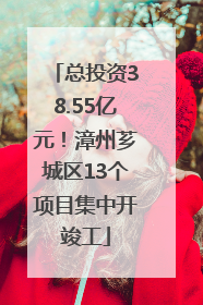 总投资38.55亿元！漳州芗城区13个项目集中开竣工