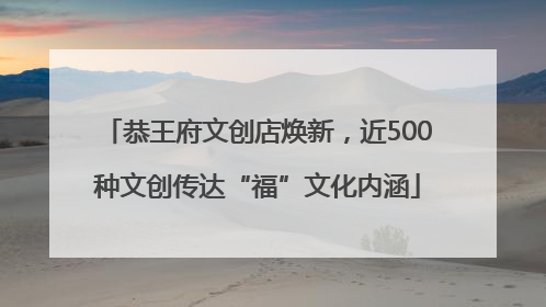恭王府文创店焕新，近500种文创传达“福”文化内涵