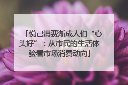 悦己消费渐成人们“心头好”：从市民的生活体验看市场消费动向