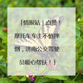 情报站｜点赞！摩托车车主不慎摔倒，济南公交驾驶员暖心帮扶！