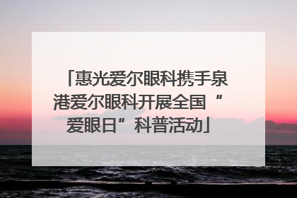 惠光爱尔眼科携手泉港爱尔眼科开展全国“爱眼日”科普活动
