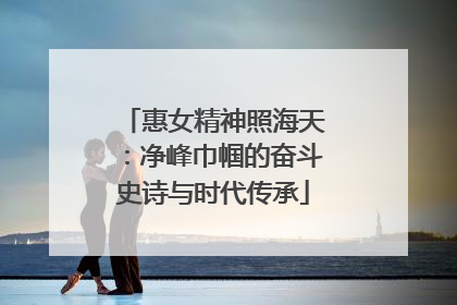 惠女精神照海天：净峰巾帼的奋斗史诗与时代传承