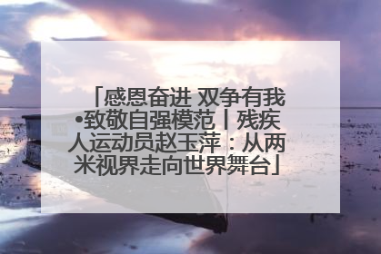 感恩奋进 双争有我•致敬自强模范丨残疾人运动员赵玉萍：从两米视界走向世界舞台