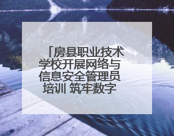 房县职业技术学校开展网络与信息安全管理员培训 筑牢数字时代安全防线