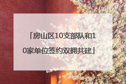 房山区10支部队和10家单位签约双拥共建