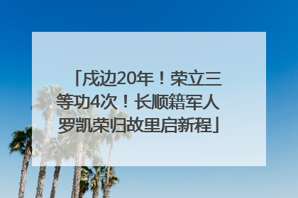 戍边20年！荣立三等功4次！长顺籍军人罗凯荣归故里启新程
