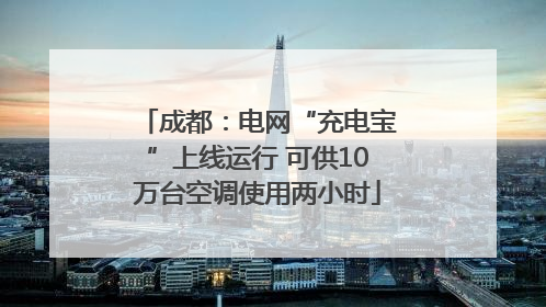 成都：电网“充电宝”上线运行 可供10万台空调使用两小时