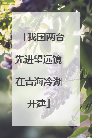 我国两台先进望远镜在青海冷湖开建