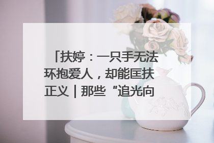 扶婷：一只手无法环抱爱人，却能匡扶正义｜那些“追光向上”的故事①