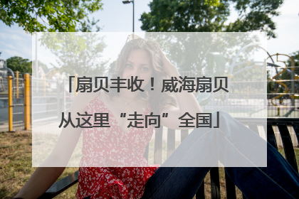 扇贝丰收！威海扇贝从这里“走向”全国