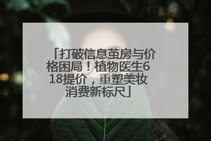 打破信息茧房与价格困局！植物医生618提价，重塑美妆消费新标尺