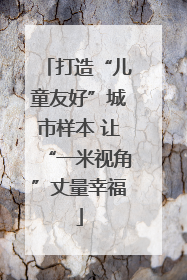 打造“儿童友好”城市样本 让“一米视角”丈量幸福