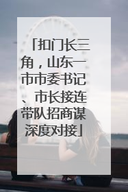 扣门长三角，山东一市市委书记、市长接连带队招商谋深度对接